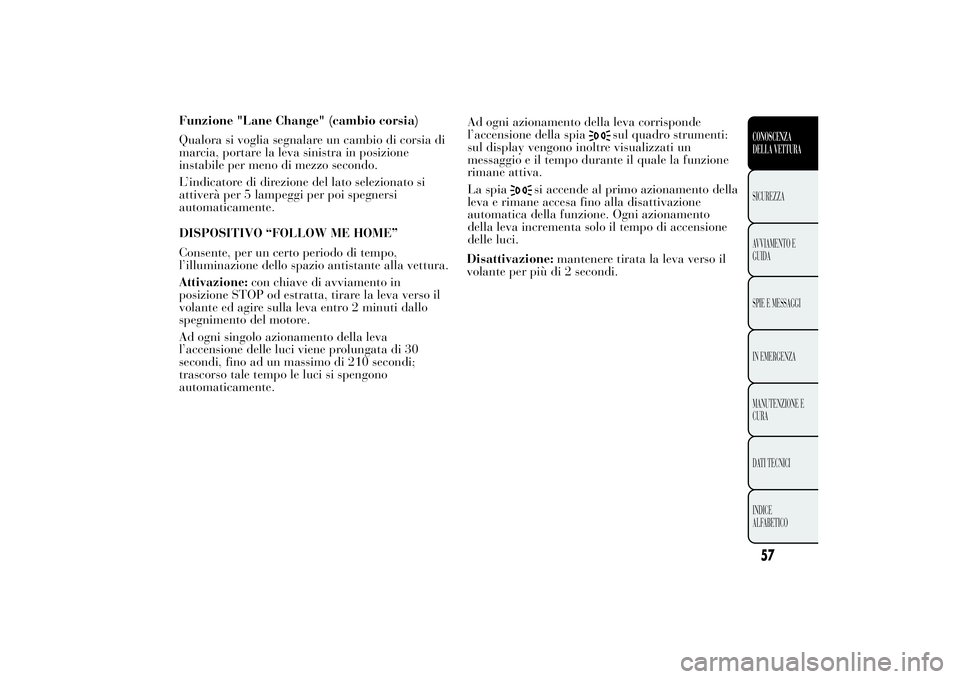 Lancia Ypsilon 2013 Libretto Uso Manutenzione (in Italian) Funzione "Lane Change" (cambio corsia)
Qualora si voglia segnalare un cambio di corsia di
marcia, portare la leva sinistra in posizione
instabile per meno di mezzo secondo.
L’indicatore di d Lancia Ypsilon 2013 Libretto Uso Manutenzione (in Italian) Funzione "Lane Change" (cambio corsia)
Qualora si voglia segnalare un cambio di corsia di
marcia, portare la leva sinistra in posizione
instabile per meno di mezzo secondo.
L’indicatore di d