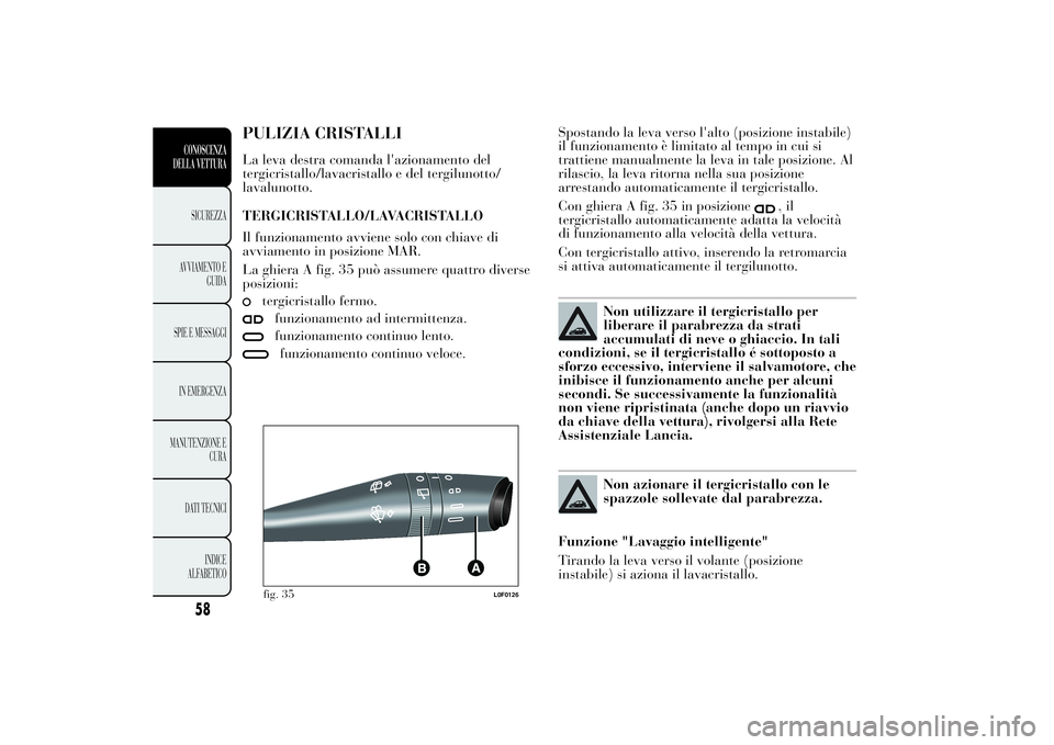 Lancia Ypsilon 2013 Libretto Uso Manutenzione (in Italian) PULIZIA CRISTALLILa leva destra comanda l'azionamento del
tergicristallo/lavacristallo e del tergilunotto/
lavalunotto.
TERGICRISTALLO/LAVACRISTALLO
Il funzionamento avviene solo con chiave di
avv Lancia Ypsilon 2013 Libretto Uso Manutenzione (in Italian) PULIZIA CRISTALLILa leva destra comanda l'azionamento del
tergicristallo/lavacristallo e del tergilunotto/
lavalunotto.
TERGICRISTALLO/LAVACRISTALLO
Il funzionamento avviene solo con chiave di
avv