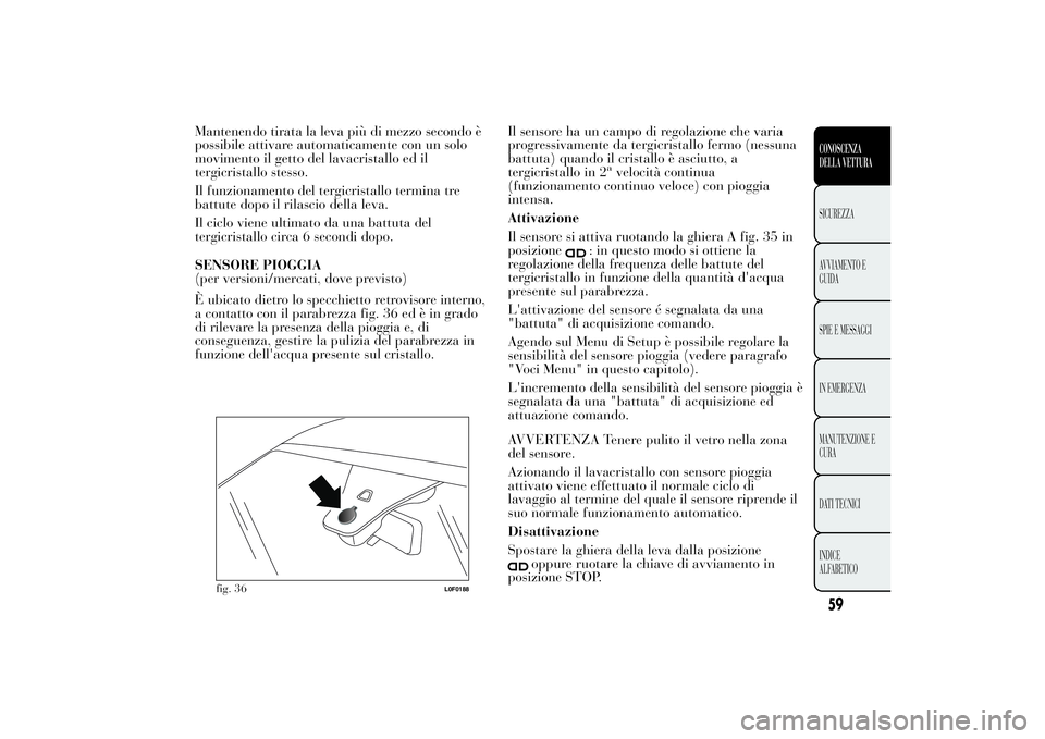 Lancia Ypsilon 2013 Libretto Uso Manutenzione (in Italian) Mantenendo tirata la leva più di mezzo secondo è
possibile attivare automaticamente con un solo
movimento il getto del lavacristallo ed il
tergicristallo stesso.
Il funzionamento del tergicristallo Lancia Ypsilon 2013 Libretto Uso Manutenzione (in Italian) Mantenendo tirata la leva più di mezzo secondo è
possibile attivare automaticamente con un solo
movimento il getto del lavacristallo ed il
tergicristallo stesso.
Il funzionamento del tergicristallo