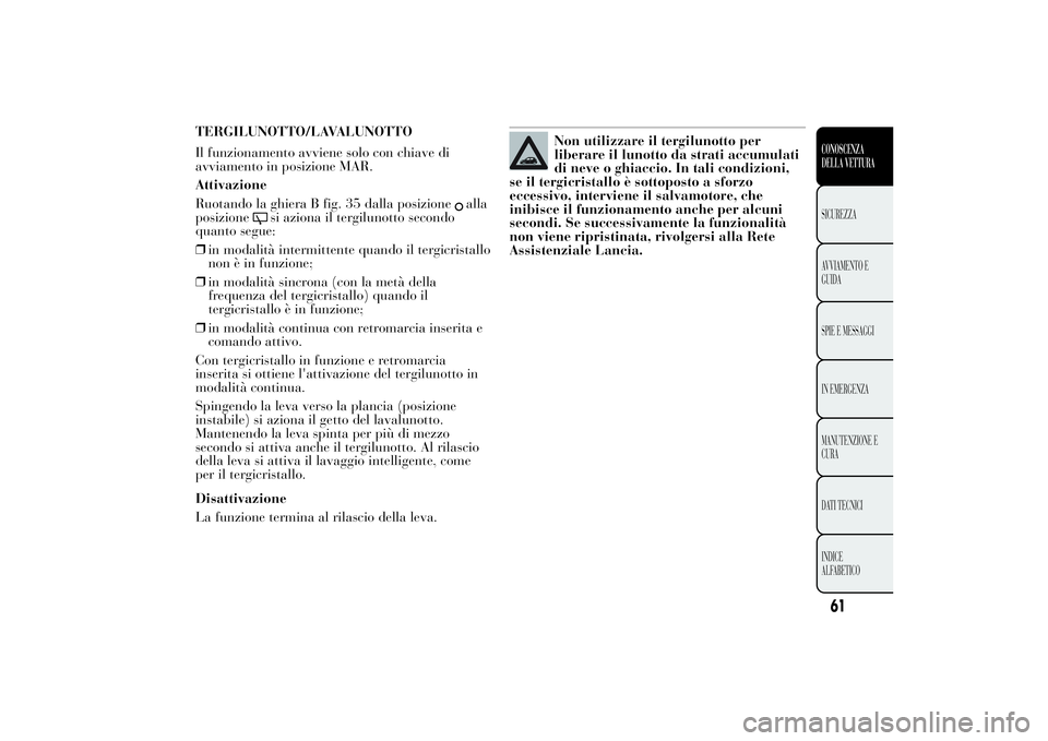 Lancia Ypsilon 2013 Libretto Uso Manutenzione (in Italian) TERGILUNOTTO/LAVALUNOTTO
Il funzionamento avviene solo con chiave di
avviamento in posizione MAR.
Attivazione
Ruotando la ghiera B fig. 35 dalla posizione
alla
posizione
si aziona il tergilunotto seco Lancia Ypsilon 2013 Libretto Uso Manutenzione (in Italian) TERGILUNOTTO/LAVALUNOTTO
Il funzionamento avviene solo con chiave di
avviamento in posizione MAR.
Attivazione
Ruotando la ghiera B fig. 35 dalla posizione
alla
posizione
si aziona il tergilunotto seco