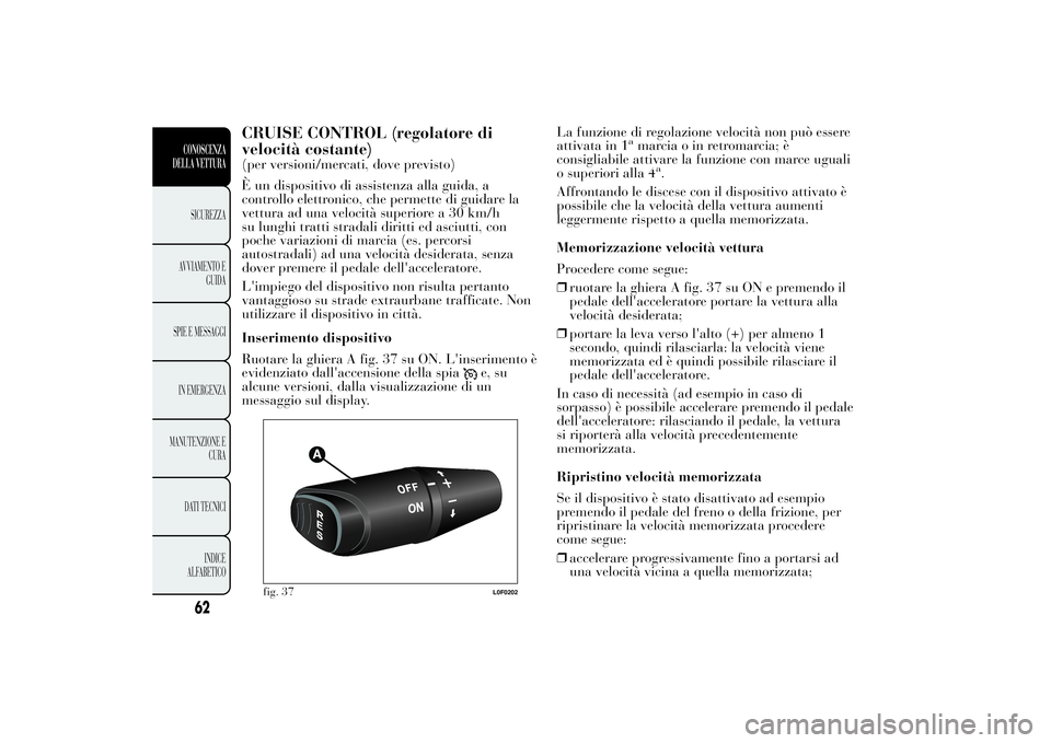 Lancia Ypsilon 2013 Libretto Uso Manutenzione (in Italian) CRUISE CONTROL (regolatore di
velocità costante)(per versioni/mercati, dove previsto)
È un dispositivo di assistenza alla guida, a
controllo elettronico, che permette di guidare la
vettura ad una ve Lancia Ypsilon 2013 Libretto Uso Manutenzione (in Italian) CRUISE CONTROL (regolatore di
velocità costante)(per versioni/mercati, dove previsto)
È un dispositivo di assistenza alla guida, a
controllo elettronico, che permette di guidare la
vettura ad una ve