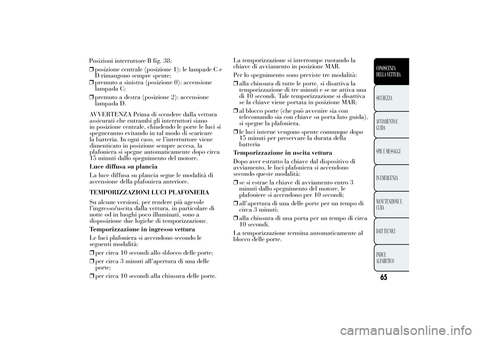 Lancia Ypsilon 2013 Libretto Uso Manutenzione (in Italian) ❒premuto a sinistra (posizione 0): accensione
lampada C;
❒premuto a destra (posizione 2): accensione
lampada D.
AVVERTENZA Prima di scendere dalla vettura
assicurati che entrambi gli interruttori Lancia Ypsilon 2013 Libretto Uso Manutenzione (in Italian) ❒premuto a sinistra (posizione 0): accensione
lampada C;
❒premuto a destra (posizione 2): accensione
lampada D.
AVVERTENZA Prima di scendere dalla vettura
assicurati che entrambi gli interruttori