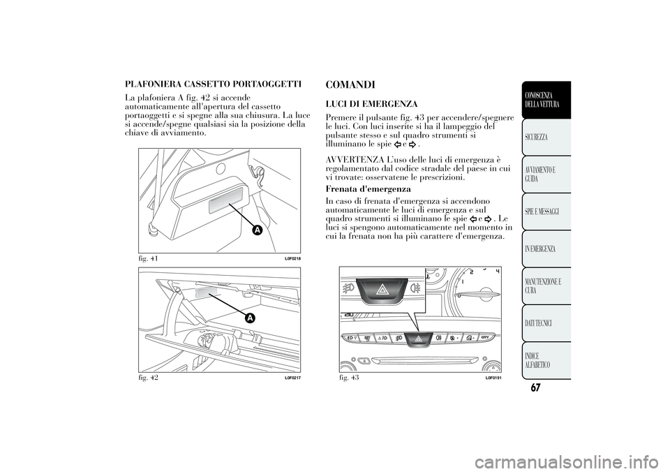 Lancia Ypsilon 2013 Libretto Uso Manutenzione (in Italian) PLAFONIERA CASSETTO PORTAOGGETTI
La plafoniera A fig. 42 si accende
automaticamente all'apertura del cassetto
portaoggetti e si spegne alla sua chiusura. La luce
si accende/spegne qualsiasi sia la Lancia Ypsilon 2013 Libretto Uso Manutenzione (in Italian) PLAFONIERA CASSETTO PORTAOGGETTI
La plafoniera A fig. 42 si accende
automaticamente all'apertura del cassetto
portaoggetti e si spegne alla sua chiusura. La luce
si accende/spegne qualsiasi sia la