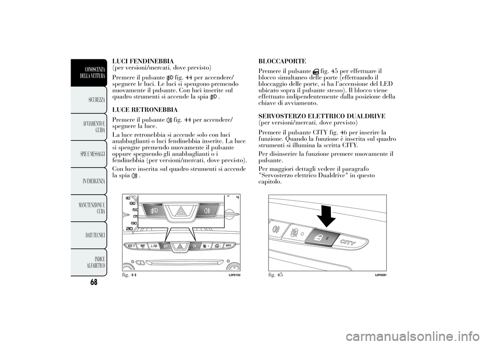 Lancia Ypsilon 2013 Libretto Uso Manutenzione (in Italian) LUCI FENDINEBBIA
(per versioni/mercati, dove previsto)
Premere il pulsante
fig. 44 per accendere/
spegnere le luci. Le luci si spengono premendo
nuovamente il pulsante. Con luci inserite sul
quadro st Lancia Ypsilon 2013 Libretto Uso Manutenzione (in Italian) LUCI FENDINEBBIA
(per versioni/mercati, dove previsto)
Premere il pulsante
fig. 44 per accendere/
spegnere le luci. Le luci si spengono premendo
nuovamente il pulsante. Con luci inserite sul
quadro st