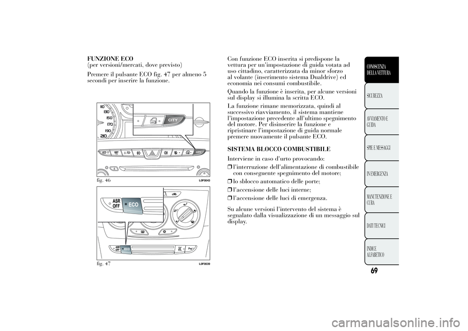 Lancia Ypsilon 2013 Libretto Uso Manutenzione (in Italian) FUNZIONE ECO
(per versioni/mercati, dove previsto)
Premere il pulsante ECO fig. 47 per almeno 5
secondi per inserire la funzione.Con funzione ECO inserita si predispone la
vettura per un'impostazi Lancia Ypsilon 2013 Libretto Uso Manutenzione (in Italian) FUNZIONE ECO
(per versioni/mercati, dove previsto)
Premere il pulsante ECO fig. 47 per almeno 5
secondi per inserire la funzione.Con funzione ECO inserita si predispone la
vettura per un'impostazi