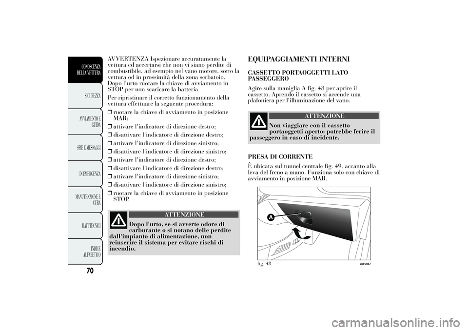 Lancia Ypsilon 2013 Libretto Uso Manutenzione (in Italian) AVVERTENZA Ispezionare accuratamente la
vettura ed accertarsi che non vi siano perdite di
combustibile, ad esempio nel vano motore, sotto la
vettura od in prossimità della zona serbatoio.
Dopo l' Lancia Ypsilon 2013 Libretto Uso Manutenzione (in Italian) AVVERTENZA Ispezionare accuratamente la
vettura ed accertarsi che non vi siano perdite di
combustibile, ad esempio nel vano motore, sotto la
vettura od in prossimità della zona serbatoio.
Dopo l'