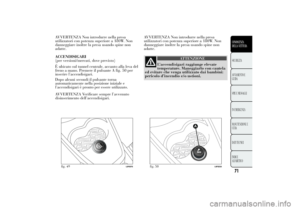 Lancia Ypsilon 2013 Libretto Uso Manutenzione (in Italian) AVVERTENZA Non introdurre nella presa
utilizzatori con potenza superiore a 180W. Non
danneggiare inoltre la presa usando spine non
adatte.
ACCENDISIGARI
(per versioni/mercati, dove previsto)
È ubicat Lancia Ypsilon 2013 Libretto Uso Manutenzione (in Italian) AVVERTENZA Non introdurre nella presa
utilizzatori con potenza superiore a 180W. Non
danneggiare inoltre la presa usando spine non
adatte.
ACCENDISIGARI
(per versioni/mercati, dove previsto)
È ubicat