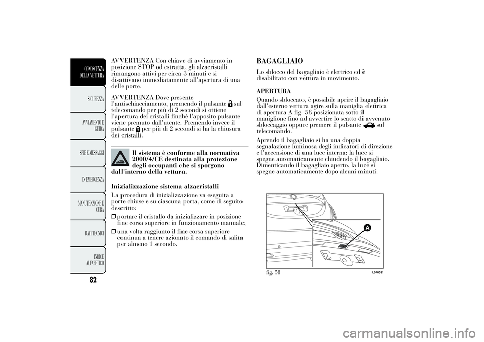 Lancia Ypsilon 2013 Libretto Uso Manutenzione (in Italian) AVVERTENZA Con chiave di avviamento in
posizione STOP od estratta, gli alzacristalli
rimangono attivi per circa 3 minuti e si
disattivano immediatamente all'apertura di una
delle porte.
AVVERTENZA Lancia Ypsilon 2013 Libretto Uso Manutenzione (in Italian) AVVERTENZA Con chiave di avviamento in
posizione STOP od estratta, gli alzacristalli
rimangono attivi per circa 3 minuti e si
disattivano immediatamente all'apertura di una
delle porte.
AVVERTENZA