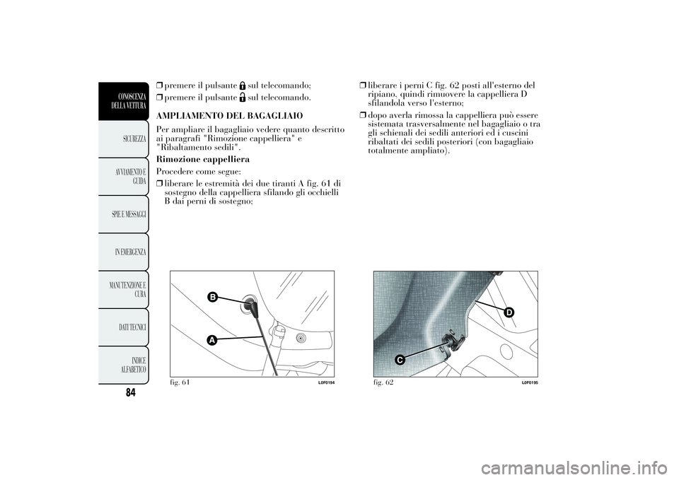 Lancia Ypsilon 2013 Libretto Uso Manutenzione (in Italian) ❒premere il pulsante
sul telecomando;
❒premere il pulsantesul telecomando.
AMPLIAMENTO DEL BAGAGLIAIO
Per ampliare il bagagliaio vedere quanto descritto
ai paragrafi "Rimozione cappelliera" Lancia Ypsilon 2013 Libretto Uso Manutenzione (in Italian) ❒premere il pulsante
sul telecomando;
❒premere il pulsantesul telecomando.
AMPLIAMENTO DEL BAGAGLIAIO
Per ampliare il bagagliaio vedere quanto descritto
ai paragrafi "Rimozione cappelliera"