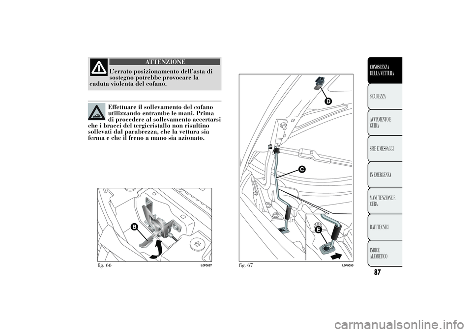 Lancia Ypsilon 2013 Libretto Uso Manutenzione (in Italian) ATTENZIONE
L’errato posizionamento dell’asta di
sostegno potrebbe provocare la
caduta violenta del cofano.Effettuare il sollevamento del cofano
utilizzando entrambe le mani. Prima
di procedere al Lancia Ypsilon 2013 Libretto Uso Manutenzione (in Italian) ATTENZIONE
L’errato posizionamento dell’asta di
sostegno potrebbe provocare la
caduta violenta del cofano.Effettuare il sollevamento del cofano
utilizzando entrambe le mani. Prima
di procedere al