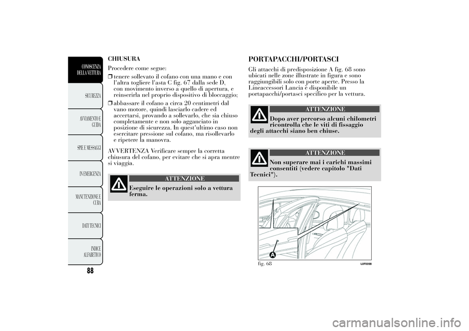 Lancia Ypsilon 2013 Libretto Uso Manutenzione (in Italian) CHIUSURA
Procedere come segue:
❒tenere sollevato il cofano con una mano e con
l'altra togliere l'asta C fig. 67 dalla sede D,
con movimento inverso a quello di apertura, e
reinserirla nel pr Lancia Ypsilon 2013 Libretto Uso Manutenzione (in Italian) CHIUSURA
Procedere come segue:
❒tenere sollevato il cofano con una mano e con
l'altra togliere l'asta C fig. 67 dalla sede D,
con movimento inverso a quello di apertura, e
reinserirla nel pr