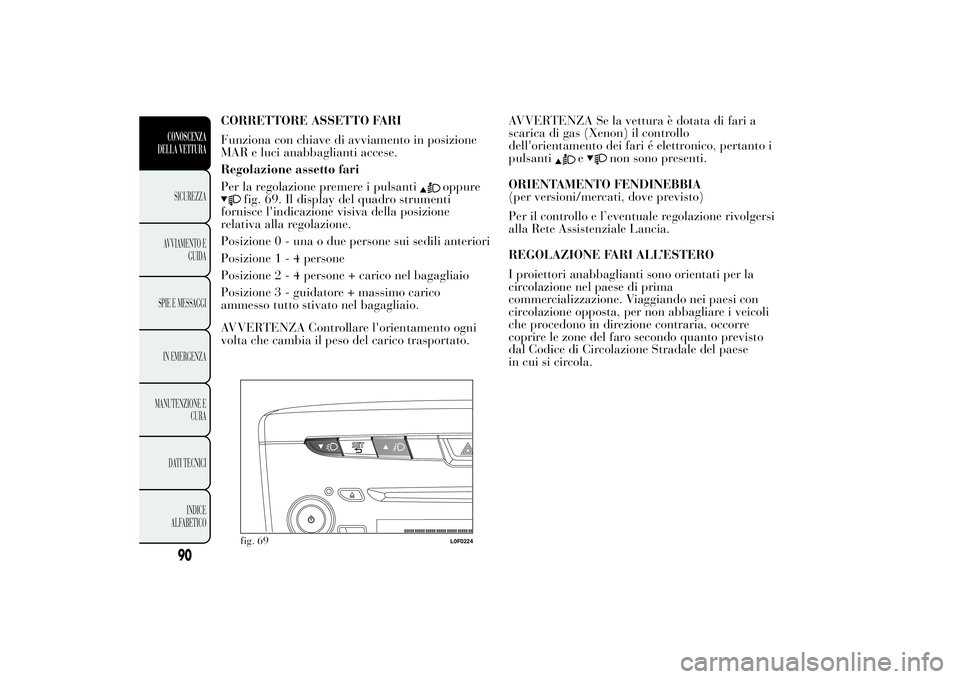 Lancia Ypsilon 2013 Libretto Uso Manutenzione (in Italian) CORRETTORE ASSETTO FARI
Funziona con chiave di avviamento in posizione
MAR e luci anabbaglianti accese.
Regolazione assetto fari
Per la regolazione premere i pulsanti
oppure
fig. 69. Il display del qu Lancia Ypsilon 2013 Libretto Uso Manutenzione (in Italian) CORRETTORE ASSETTO FARI
Funziona con chiave di avviamento in posizione
MAR e luci anabbaglianti accese.
Regolazione assetto fari
Per la regolazione premere i pulsanti
oppure
fig. 69. Il display del qu
