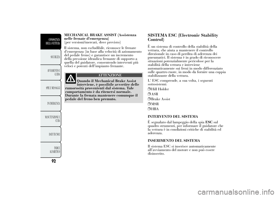 Lancia Ypsilon 2013 Libretto Uso Manutenzione (in Italian) MECHANICAL BRAKE ASSIST (Assistenza
nelle frenate d'emergenza)
(per versioni/mercati, dove previsto)
Il sistema, non escludibile, riconosce le frenate
d'emergenza (in base alla velocità di az Lancia Ypsilon 2013 Libretto Uso Manutenzione (in Italian) MECHANICAL BRAKE ASSIST (Assistenza
nelle frenate d'emergenza)
(per versioni/mercati, dove previsto)
Il sistema, non escludibile, riconosce le frenate
d'emergenza (in base alla velocità di az