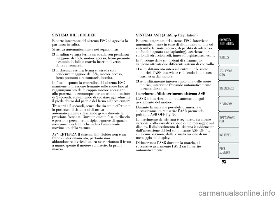 Lancia Ypsilon 2013 Libretto Uso Manutenzione (in Italian) SISTEMA HILL HOLDER
È parte integrante del sistema ESC ed agevola la
partenza in salita.
Si attiva automaticamente nei seguenti casi:
❒in salita: vettura ferma su strada con pendenza
maggiore del 5 Lancia Ypsilon 2013 Libretto Uso Manutenzione (in Italian) SISTEMA HILL HOLDER
È parte integrante del sistema ESC ed agevola la
partenza in salita.
Si attiva automaticamente nei seguenti casi:
❒in salita: vettura ferma su strada con pendenza
maggiore del 5