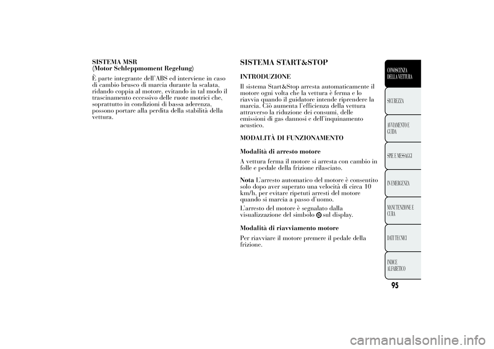 Lancia Ypsilon 2013 Libretto Uso Manutenzione (in Italian) SISTEMA MSR
(Motor Schleppmoment Regelung)
È parte integrante dell’ABS ed interviene in caso
di cambio brusco di marcia durante la scalata,
ridando coppia al motore, evitando in tal modo il
trascin Lancia Ypsilon 2013 Libretto Uso Manutenzione (in Italian) SISTEMA MSR
(Motor Schleppmoment Regelung)
È parte integrante dell’ABS ed interviene in caso
di cambio brusco di marcia durante la scalata,
ridando coppia al motore, evitando in tal modo il
trascin