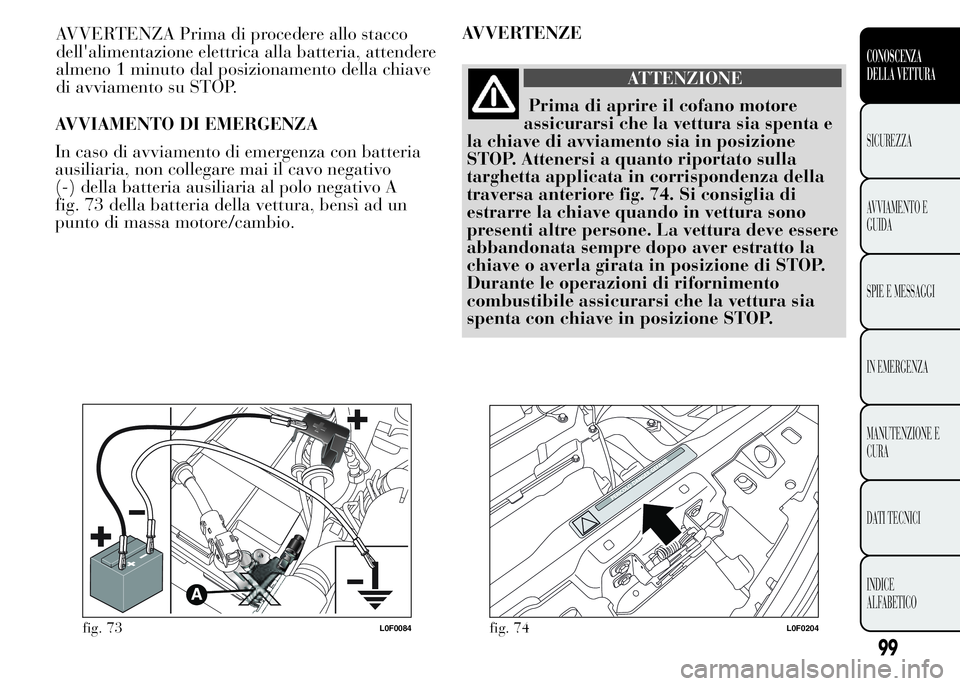 Lancia Ypsilon 2015 Libretto Uso Manutenzione (in Italian) AVVIAMENTO DI EMERGENZA
In caso di avviamento di emergenza con batteria
ausiliaria, non collegare mai il cavo negativo
(-) della batteria ausiliaria al polo negativo A
fig. 73 della batteria della vet Lancia Ypsilon 2015 Libretto Uso Manutenzione (in Italian) AVVIAMENTO DI EMERGENZA
In caso di avviamento di emergenza con batteria
ausiliaria, non collegare mai il cavo negativo
(-) della batteria ausiliaria al polo negativo A
fig. 73 della batteria della vet