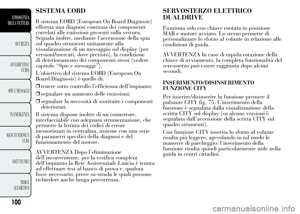Lancia Ypsilon 2015 Libretto Uso Manutenzione (in Italian) SISTEMA EOBD
Il sistema EOBD (European On Board Diagnosis)
effettua una diagnosi continua dei componenti
correlati alle emissioni presenti sulla vettura.
Segnala inoltre, mediante l’accensione della Lancia Ypsilon 2015 Libretto Uso Manutenzione (in Italian) SISTEMA EOBD
Il sistema EOBD (European On Board Diagnosis)
effettua una diagnosi continua dei componenti
correlati alle emissioni presenti sulla vettura.
Segnala inoltre, mediante l’accensione della