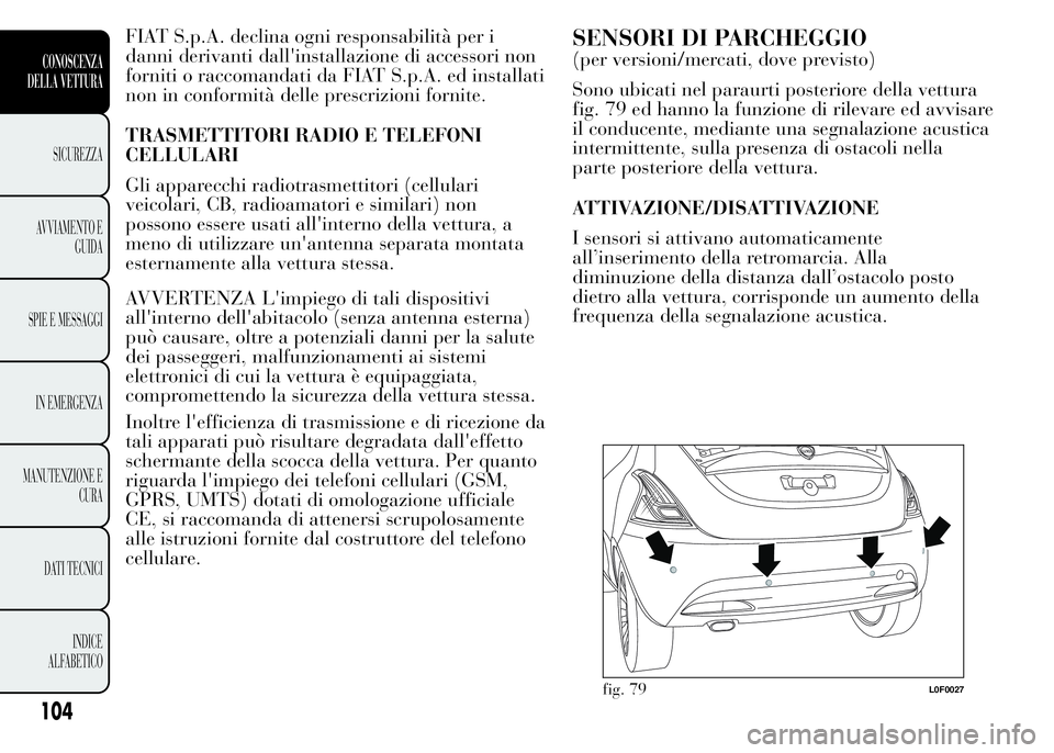 Lancia Ypsilon 2015 Libretto Uso Manutenzione (in Italian) FIAT S.p.A. declina ogni responsabilità per i
danni derivanti dall'installazione di accessori non
forniti o raccomandati da FIAT S.p.A. ed installati
non in conformità delle prescrizioni fornite Lancia Ypsilon 2015 Libretto Uso Manutenzione (in Italian) FIAT S.p.A. declina ogni responsabilità per i
danni derivanti dall'installazione di accessori non
forniti o raccomandati da FIAT S.p.A. ed installati
non in conformità delle prescrizioni fornite