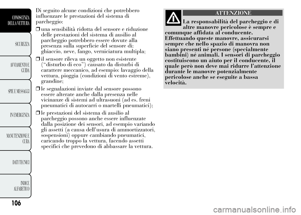 Lancia Ypsilon 2015 Libretto Uso Manutenzione (in Italian) Di seguito alcune condizioni che potrebbero
influenzare le prestazioni del sistema di
parcheggio:
❒una sensibilità ridotta del sensore e riduzione
delle prestazioni del sistema di ausilio al
parche Lancia Ypsilon 2015 Libretto Uso Manutenzione (in Italian) Di seguito alcune condizioni che potrebbero
influenzare le prestazioni del sistema di
parcheggio:
❒una sensibilità ridotta del sensore e riduzione
delle prestazioni del sistema di ausilio al
parche