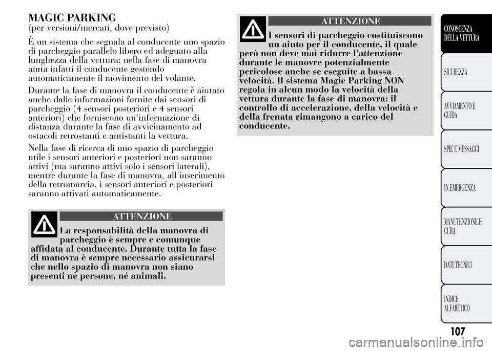 Lancia Ypsilon 2015  Libretto Uso Manutenzione (in Italian) MAGIC PARKING
(per versioni/mercati, dove previsto)
È un sistema che segnala al conducente uno spazio
di parcheggio parallelo libero ed adeguato alla
lunghezza della vettura: nella fase di manovra
ai