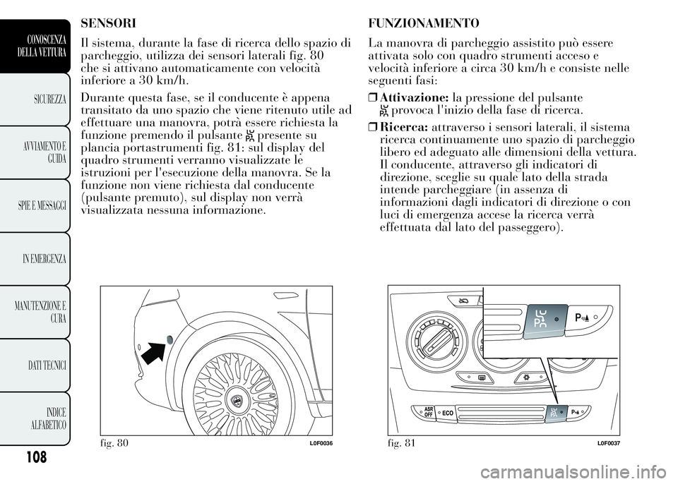 Lancia Ypsilon 2015 Libretto Uso Manutenzione (in Italian) SENSORI
Il sistema, durante la fase di ricerca dello spazio di
parcheggio, utilizza dei sensori laterali fig. 80
che si attivano automaticamente con velocità
inferiore a 30 km/h.
Durante questa fase, Lancia Ypsilon 2015 Libretto Uso Manutenzione (in Italian) SENSORI
Il sistema, durante la fase di ricerca dello spazio di
parcheggio, utilizza dei sensori laterali fig. 80
che si attivano automaticamente con velocità
inferiore a 30 km/h.
Durante questa fase,