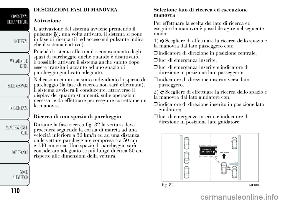 Lancia Ypsilon 2015 Libretto Uso Manutenzione (in Italian) DESCRIZIONI FASI DI MANOVRA
Attivazione
L'attivazione del sistema avviene premendo il
pulsante
: una volta attivato, il sistema si pone
in fase di ricerca (il led acceso sul pulsante indica
che il Lancia Ypsilon 2015 Libretto Uso Manutenzione (in Italian) DESCRIZIONI FASI DI MANOVRA
Attivazione
L'attivazione del sistema avviene premendo il
pulsante
: una volta attivato, il sistema si pone
in fase di ricerca (il led acceso sul pulsante indica
che il
