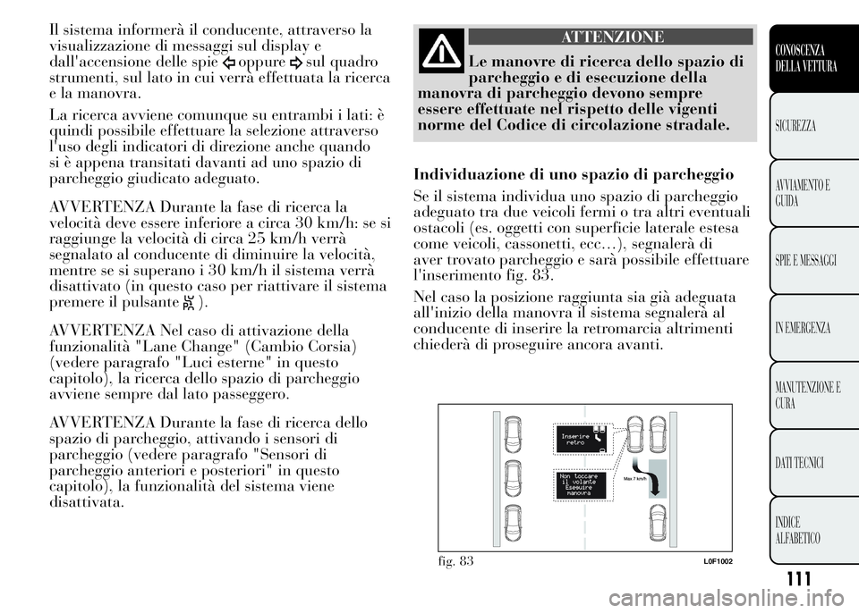 Lancia Ypsilon 2015 Libretto Uso Manutenzione (in Italian) Il sistema informerà il conducente, attraverso la
visualizzazione di messaggi sul display e
dall'accensione delle spie
oppuresul quadro
strumenti, sul lato in cui verrà effettuata la ricerca
e l Lancia Ypsilon 2015 Libretto Uso Manutenzione (in Italian) Il sistema informerà il conducente, attraverso la
visualizzazione di messaggi sul display e
dall'accensione delle spie
oppuresul quadro
strumenti, sul lato in cui verrà effettuata la ricerca
e l