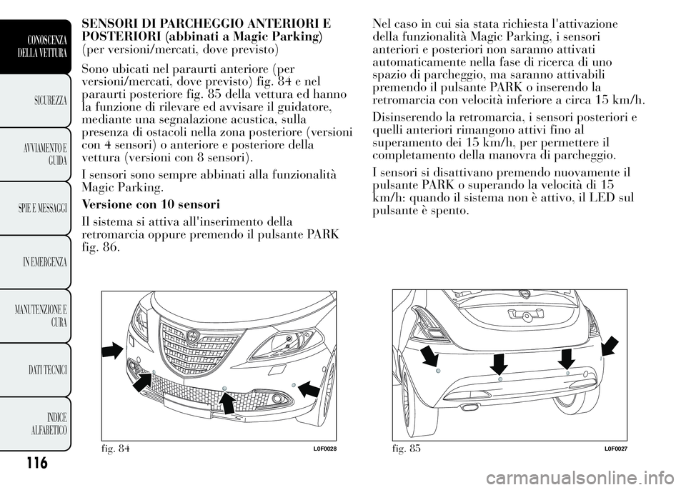 Lancia Ypsilon 2015 Libretto Uso Manutenzione (in Italian) SENSORI DI PARCHEGGIO ANTERIORI E
POSTERIORI (abbinati a Magic Parking)
(per versioni/mercati, dove previsto)
Sono ubicati nel paraurti anteriore (per
versioni/mercati, dove previsto) fig. 84 e nel
pa Lancia Ypsilon 2015 Libretto Uso Manutenzione (in Italian) SENSORI DI PARCHEGGIO ANTERIORI E
POSTERIORI (abbinati a Magic Parking)
(per versioni/mercati, dove previsto)
Sono ubicati nel paraurti anteriore (per
versioni/mercati, dove previsto) fig. 84 e nel
pa