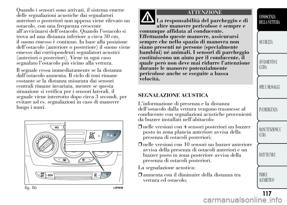 Lancia Ypsilon 2015 Libretto Uso Manutenzione (in Italian) Quando i sensori sono attivati, il sistema emette
delle segnalazioni acustiche dai segnalatori
anteriori o posteriori non appena viene rilevato un
ostacolo, con una frequenza crescente
all'avvicin Lancia Ypsilon 2015 Libretto Uso Manutenzione (in Italian) Quando i sensori sono attivati, il sistema emette
delle segnalazioni acustiche dai segnalatori
anteriori o posteriori non appena viene rilevato un
ostacolo, con una frequenza crescente
all'avvicin