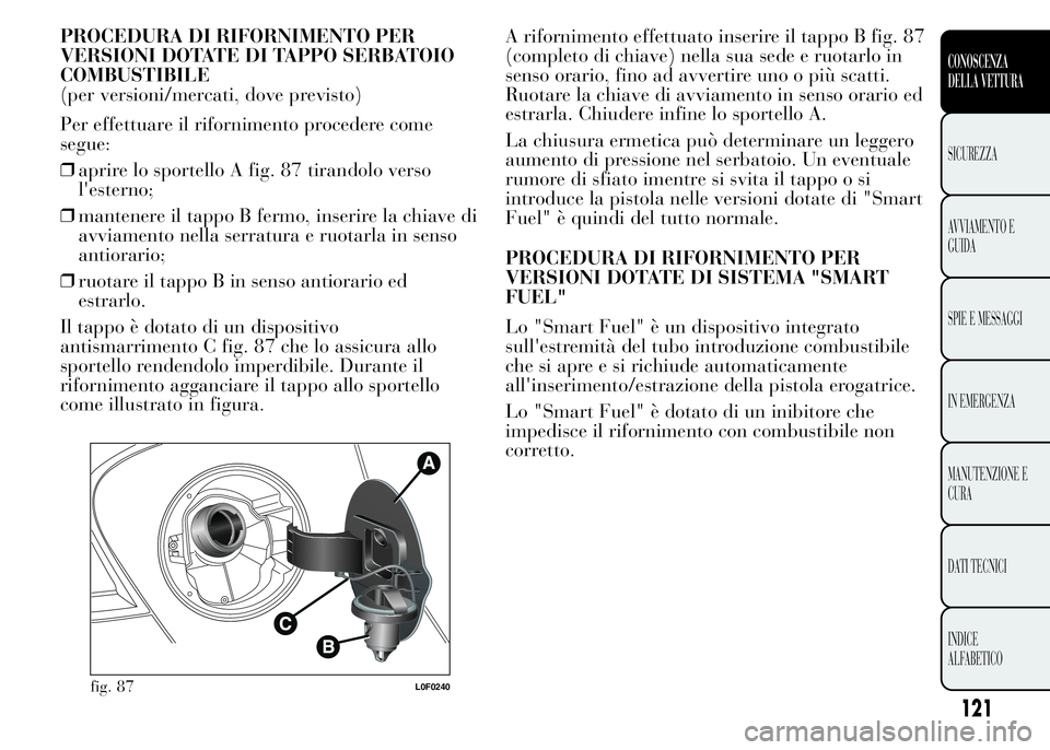 Lancia Ypsilon 2015 Libretto Uso Manutenzione (in Italian) PROCEDURA DI RIFORNIMENTO PER
VERSIONI DOTATE DI TAPPO SERBATOIO
COMBUSTIBILE
(per versioni/mercati, dove previsto)
Per effettuare il rifornimento procedere come
segue:
❒aprire lo sportello A fig. 8 Lancia Ypsilon 2015 Libretto Uso Manutenzione (in Italian) PROCEDURA DI RIFORNIMENTO PER
VERSIONI DOTATE DI TAPPO SERBATOIO
COMBUSTIBILE
(per versioni/mercati, dove previsto)
Per effettuare il rifornimento procedere come
segue:
❒aprire lo sportello A fig. 8