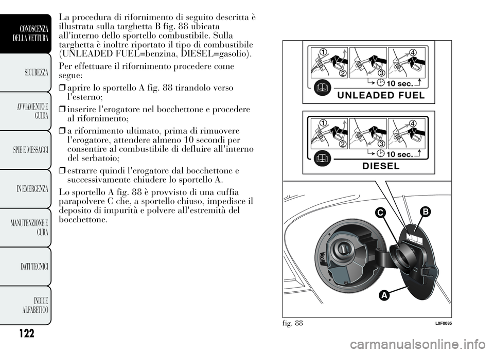 Lancia Ypsilon 2015 Libretto Uso Manutenzione (in Italian) La procedura di rifornimento di seguito descritta è
illustrata sulla targhetta B fig. 88 ubicata
all'interno dello sportello combustibile. Sulla
targhetta è inoltre riportato il tipo di combusti Lancia Ypsilon 2015 Libretto Uso Manutenzione (in Italian) La procedura di rifornimento di seguito descritta è
illustrata sulla targhetta B fig. 88 ubicata
all'interno dello sportello combustibile. Sulla
targhetta è inoltre riportato il tipo di combusti