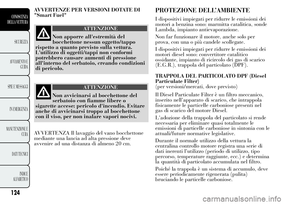Lancia Ypsilon 2015 Libretto Uso Manutenzione (in Italian) AVVERTENZE PER VERSIONI DOTATE DI
"Smart Fuel"
ATTENZIONE
Non apporre all'estremità del
bocchettone nessun oggetto/tappo
rispetto a quanto previsto sulla vettura.
L'utilizzo di oggett Lancia Ypsilon 2015 Libretto Uso Manutenzione (in Italian) AVVERTENZE PER VERSIONI DOTATE DI
"Smart Fuel"
ATTENZIONE
Non apporre all'estremità del
bocchettone nessun oggetto/tappo
rispetto a quanto previsto sulla vettura.
L'utilizzo di oggett