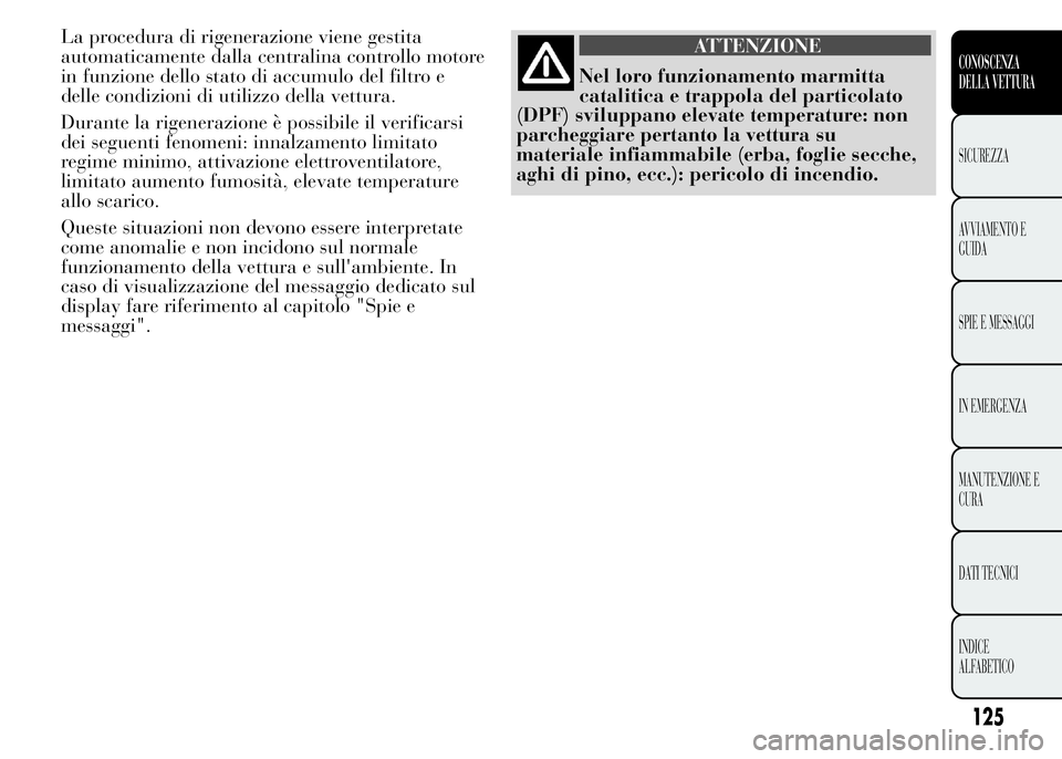 Lancia Ypsilon 2015 Libretto Uso Manutenzione (in Italian) La procedura di rigenerazione viene gestita
automaticamente dalla centralina controllo motore
in funzione dello stato di accumulo del filtro e
delle condizioni di utilizzo della vettura.
Durante la ri Lancia Ypsilon 2015 Libretto Uso Manutenzione (in Italian) La procedura di rigenerazione viene gestita
automaticamente dalla centralina controllo motore
in funzione dello stato di accumulo del filtro e
delle condizioni di utilizzo della vettura.
Durante la ri