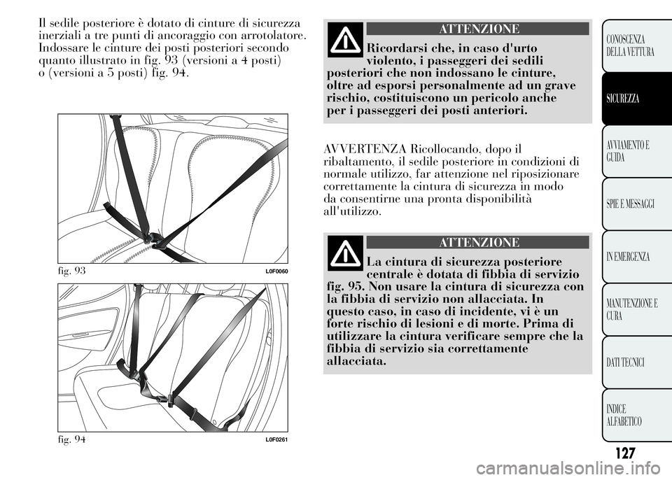 Lancia Ypsilon 2015 Libretto Uso Manutenzione (in Italian) ATTENZIONE
Ricordarsi che, in caso d'urto
violento, i passeggeri dei sedili
posteriori che non indossano le cinture,
oltre ad esporsi personalmente ad un grave
rischio, costituiscono un pericolo a Lancia Ypsilon 2015 Libretto Uso Manutenzione (in Italian) ATTENZIONE
Ricordarsi che, in caso d'urto
violento, i passeggeri dei sedili
posteriori che non indossano le cinture,
oltre ad esporsi personalmente ad un grave
rischio, costituiscono un pericolo a