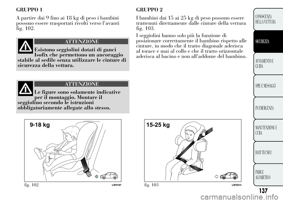 Lancia Ypsilon 2015 Libretto Uso Manutenzione (in Italian) GRUPPO 1
A partire dai 9 fino ai 18 kg di peso i bambini
possono essere trasportati rivolti verso l'avanti
fig. 102.
ATTENZIONE
Esistono seggiolini dotati di ganci
Isofix che permettono un ancorag Lancia Ypsilon 2015 Libretto Uso Manutenzione (in Italian) GRUPPO 1
A partire dai 9 fino ai 18 kg di peso i bambini
possono essere trasportati rivolti verso l'avanti
fig. 102.
ATTENZIONE
Esistono seggiolini dotati di ganci
Isofix che permettono un ancorag