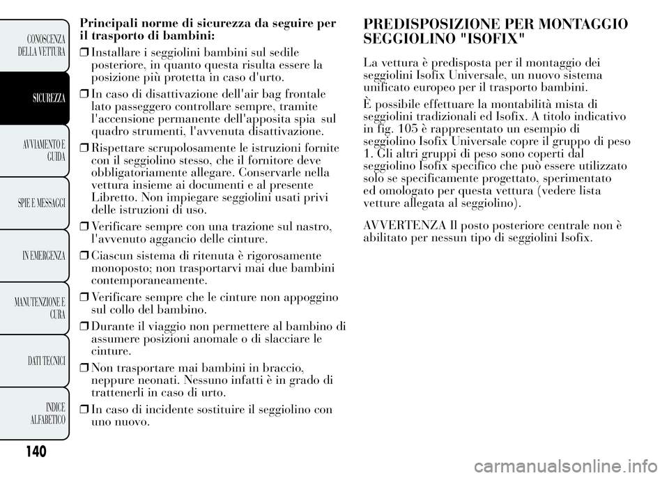 Lancia Ypsilon 2015 Libretto Uso Manutenzione (in Italian) Principali norme di sicurezza da seguire per
il trasporto di bambini:
❒Installare i seggiolini bambini sul sedile
posteriore, in quanto questa risulta essere la
posizione più protetta in caso d' Lancia Ypsilon 2015 Libretto Uso Manutenzione (in Italian) Principali norme di sicurezza da seguire per
il trasporto di bambini:
❒Installare i seggiolini bambini sul sedile
posteriore, in quanto questa risulta essere la
posizione più protetta in caso d'
