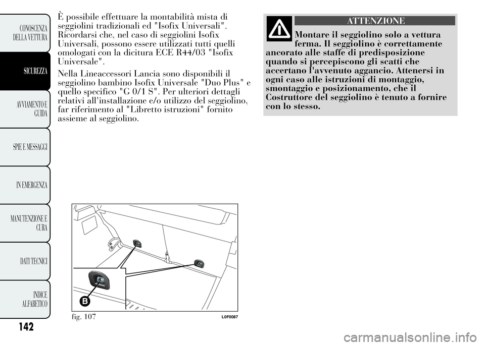 Lancia Ypsilon 2015 Libretto Uso Manutenzione (in Italian) È possibile effettuare la montabilità mista di
seggiolini tradizionali ed "Isofix Universali".
Ricordarsi che, nel caso di seggiolini Isofix
Universali, possono essere utilizzati tutti quell Lancia Ypsilon 2015 Libretto Uso Manutenzione (in Italian) È possibile effettuare la montabilità mista di
seggiolini tradizionali ed "Isofix Universali".
Ricordarsi che, nel caso di seggiolini Isofix
Universali, possono essere utilizzati tutti quell