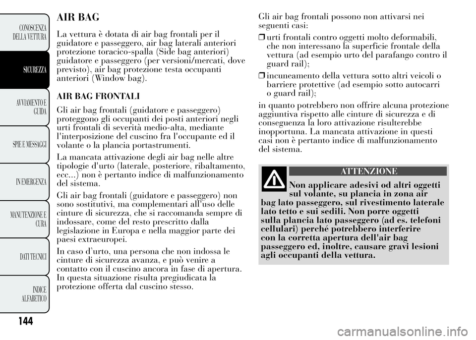 Lancia Ypsilon 2015 Libretto Uso Manutenzione (in Italian) AIR BAG
La vettura è dotata di air bag frontali per il
guidatore e passeggero, air bag laterali anteriori
protezione toracico-spalla (Side bag anteriori)
guidatore e passeggero (per versioni/mercati, Lancia Ypsilon 2015 Libretto Uso Manutenzione (in Italian) AIR BAG
La vettura è dotata di air bag frontali per il
guidatore e passeggero, air bag laterali anteriori
protezione toracico-spalla (Side bag anteriori)
guidatore e passeggero (per versioni/mercati,