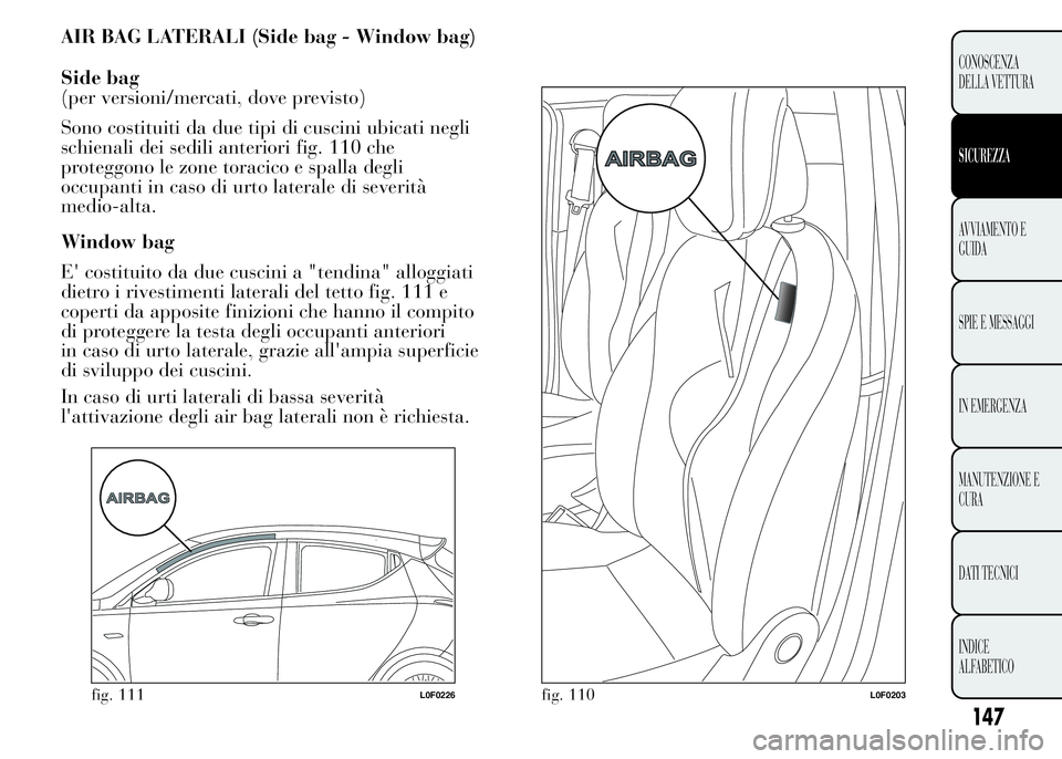 Lancia Ypsilon 2015  Libretto Uso Manutenzione (in Italian) AIR BAG LATERALI (Side bag - Window bag)
Side bag
(per versioni/mercati, dove previsto)
Sono costituiti da due tipi di cuscini ubicati negli
schienali dei sedili anteriori fig. 110 che
proteggono le z