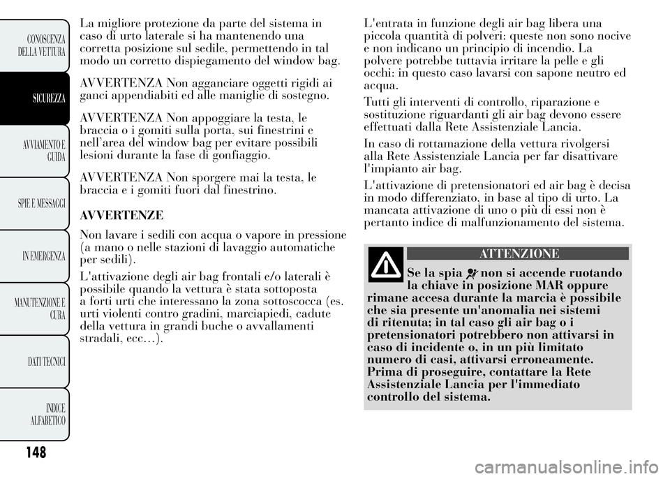Lancia Ypsilon 2015  Libretto Uso Manutenzione (in Italian) La migliore protezione da parte del sistema in
caso di urto laterale si ha mantenendo una
corretta posizione sul sedile, permettendo in tal
modo un corretto dispiegamento del window bag.
AVVERTENZA No