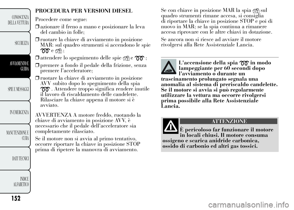 Lancia Ypsilon 2015  Libretto Uso Manutenzione (in Italian) Se con chiave in posizione MAR la spiasul
quadro strumenti rimane accesa, si consiglia
di riportare la chiave in posizione STOP e poi di
nuovo in MAR; se la spia continua a rimanere
accesa riprovare c