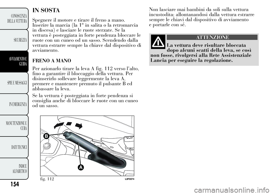 Lancia Ypsilon 2015  Libretto Uso Manutenzione (in Italian) Non lasciare mai bambini da soli sulla vettura
incustodita; allontanandosi dalla vettura estrarre
sempre le chiavi dal dispositivo di avviamento
e portarle con sé.
ATTENZIONE
La vettura deve risultar