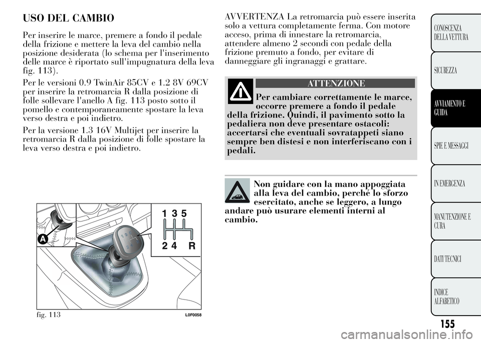 Lancia Ypsilon 2015  Libretto Uso Manutenzione (in Italian) AVVERTENZA La retromarcia può essere inserita
solo a vettura completamente ferma. Con motore
acceso, prima di innestare la retromarcia,
attendere almeno 2 secondi con pedale della
frizione premuto a 