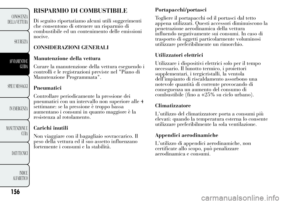 Lancia Ypsilon 2015  Libretto Uso Manutenzione (in Italian) Portapacchi/portasci
Togliere il portapacchi od il portasci dal tetto
appena utilizzati. Questi accessori diminuiscono la
penetrazione aerodinamica della vettura
influendo negativamente sui consumi. I