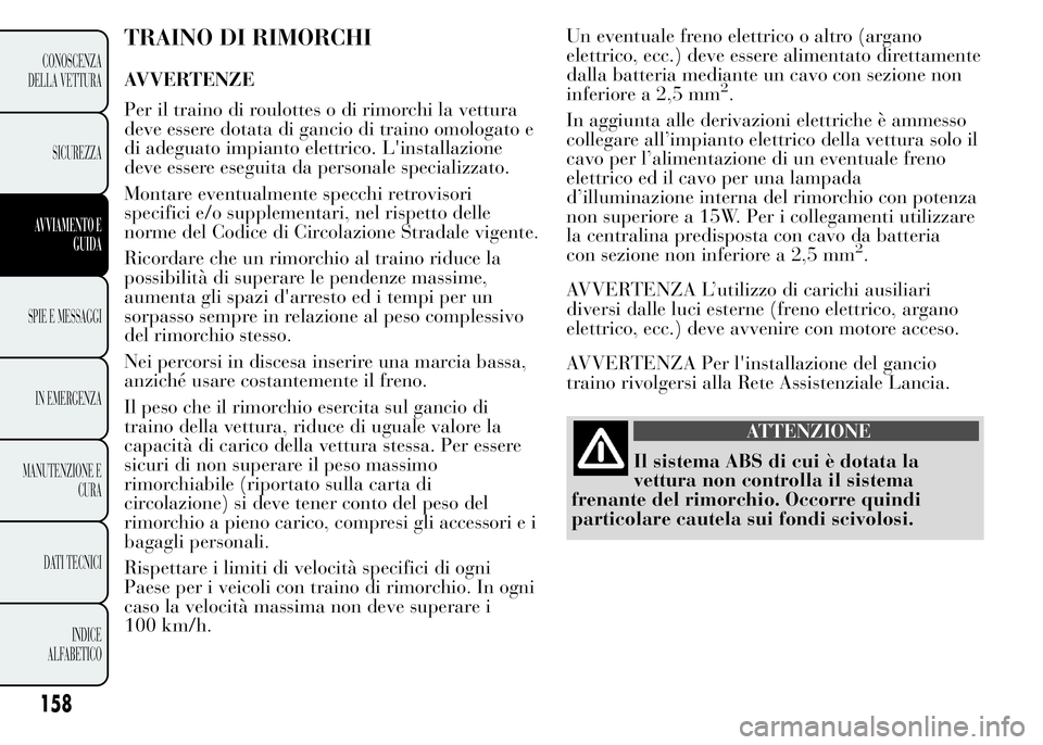 Lancia Ypsilon 2015  Libretto Uso Manutenzione (in Italian) TRAINO DI RIMORCHI
AVVERTENZE
Per il traino di roulottes o di rimorchi la vettura
deve essere dotata di gancio di traino omologato e
di adeguato impianto elettrico. L'installazione
deve essere ese