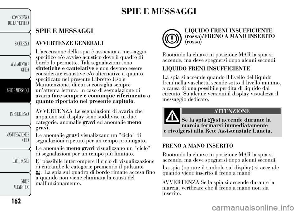 Lancia Ypsilon 2015  Libretto Uso Manutenzione (in Italian) SPIE E MESSAGGI
SPIE E MESSAGGI
AVVERTENZE GENERALI
L'accensione della spia è associata a messaggio
specifico e/o avviso acustico dove il quadro di
bordo lo permette. Tali segnalazioni sono
sinte