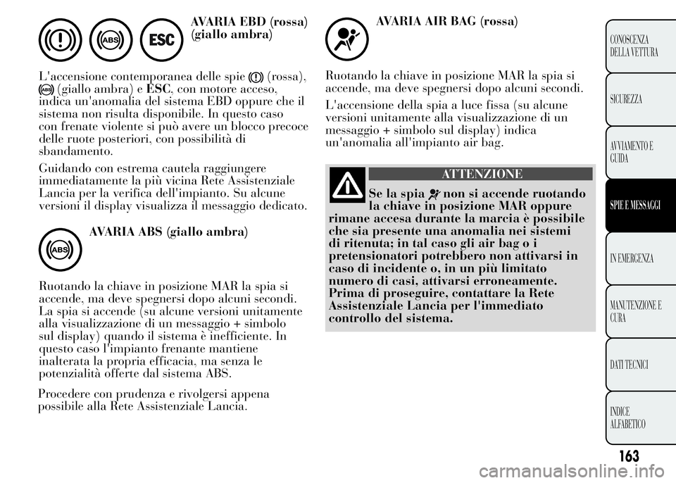 Lancia Ypsilon 2015  Libretto Uso Manutenzione (in Italian) AVARIA EBD (rossa)
(giallo ambra)
L'accensione contemporanea delle spie
(rossa),
(giallo ambra) eESC, con motore acceso,
indica un'anomalia del sistema EBD oppure che il
sistema non risulta di
