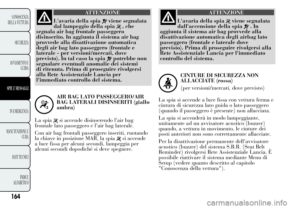 Lancia Ypsilon 2015  Libretto Uso Manutenzione (in Italian) ATTENZIONE
L'avaria della spiaviene segnalata
dal lampeggio della spia
, che
segnala air bag frontale passeggero
disinserito. In aggiunta il sistema air bag
provvede alla disattivazione automatica