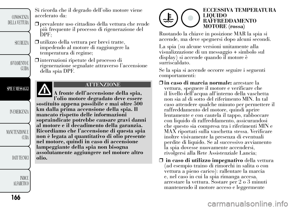 Lancia Ypsilon 2015  Libretto Uso Manutenzione (in Italian) ❒prevalente uso cittadino della vettura che rende
più frequente il processo di rigenerazione del
DPF;
❒utilizzo della vettura per brevi tratte,
impedendo al motore di raggiungere la
temperatura d