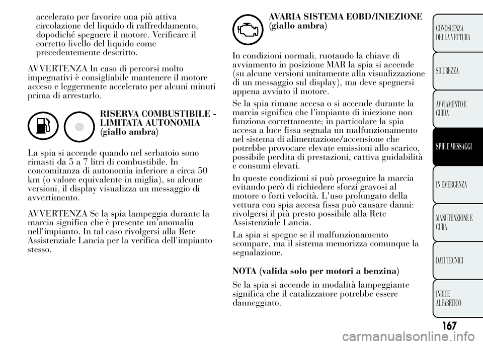 Lancia Ypsilon 2015  Libretto Uso Manutenzione (in Italian) accelerato per favorire una più attiva
circolazione del liquido di raffreddamento,
dopodiché spegnere il motore. Verificare il
corretto livello del liquido come
precedentemente descritto.
AVVERTENZA